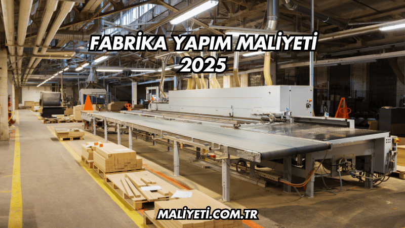 Fabrika Yapım Maliyeti 2025