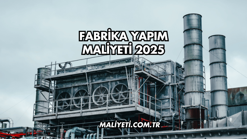 Fabrika Yapım Maliyeti 2025