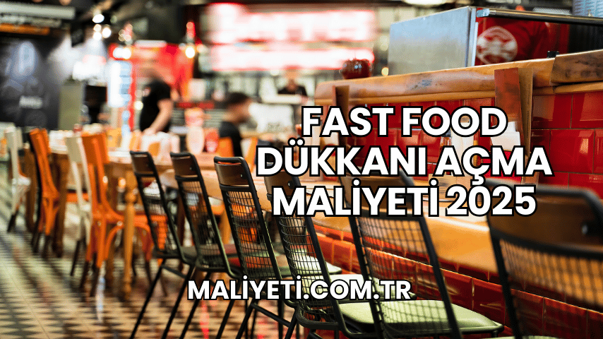 Fast Food Dükkanı Açma Maliyeti 2025