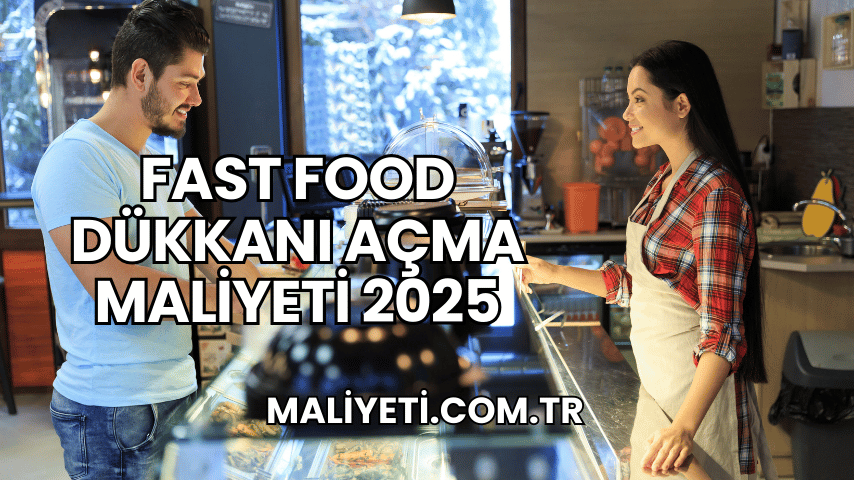 Fast Food Dükkanı Açma Maliyeti 2025