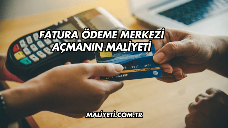 Fatura Ödeme Merkezi Açmanın Maliyeti