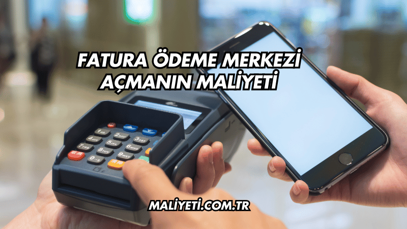 Fatura Ödeme Merkezi Açmanın Maliyeti