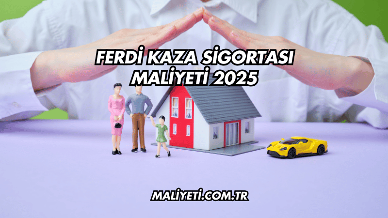 Ferdi Kaza Sigortası Maliyeti 2025