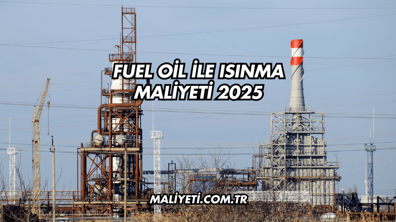 Fuel Oil ile Isınma Maliyeti 2025