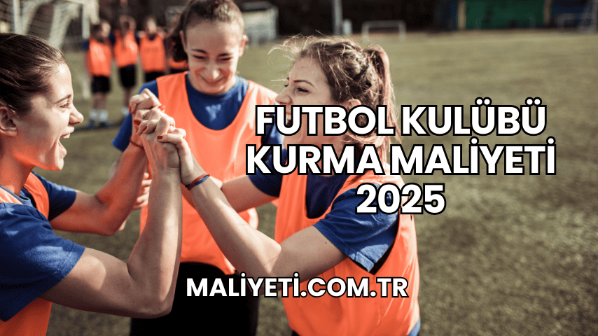 Futbol Kulübü Kurma Maliyeti 2025