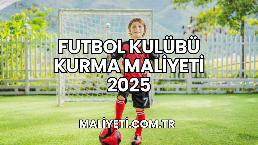 Futbol Kulübü Kurma Maliyeti 2025