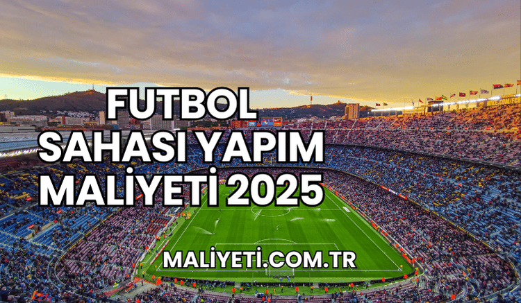 Futbol Sahası Yapım Maliyeti 2025