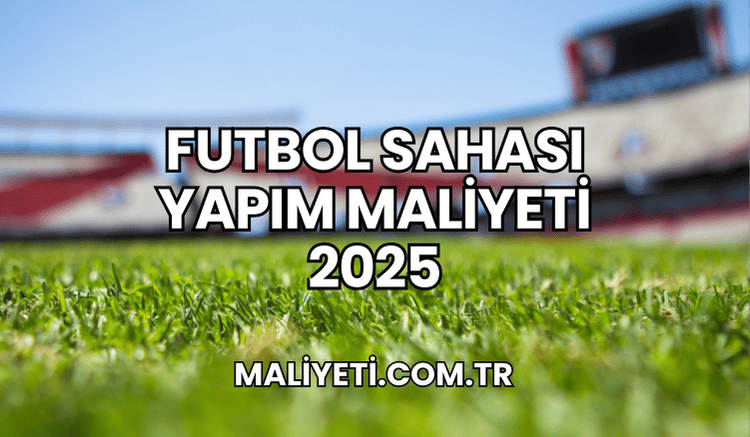 Futbol Sahası Yapım Maliyeti 2025