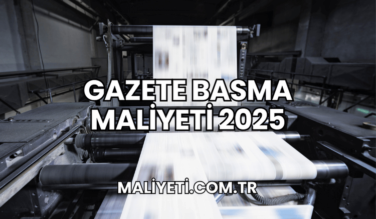 Gazete Basma Maliyeti 2025