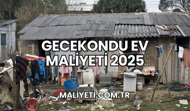 Gecekondu Ev Maliyeti 2025