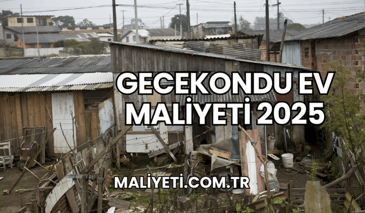 Gecekondu Ev Maliyeti 2025