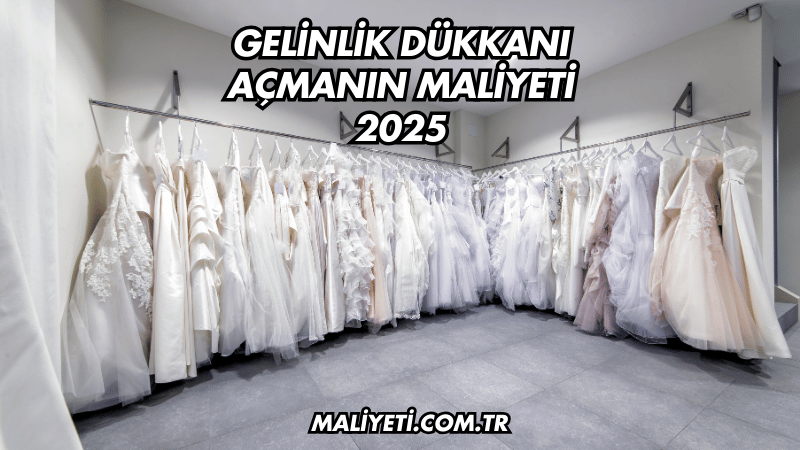 Gelinlik Dükkanı Açmanın Maliyeti 2025