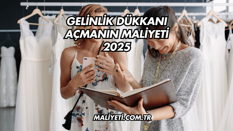 Gelinlik Dükkanı Açmanın Maliyeti 2025