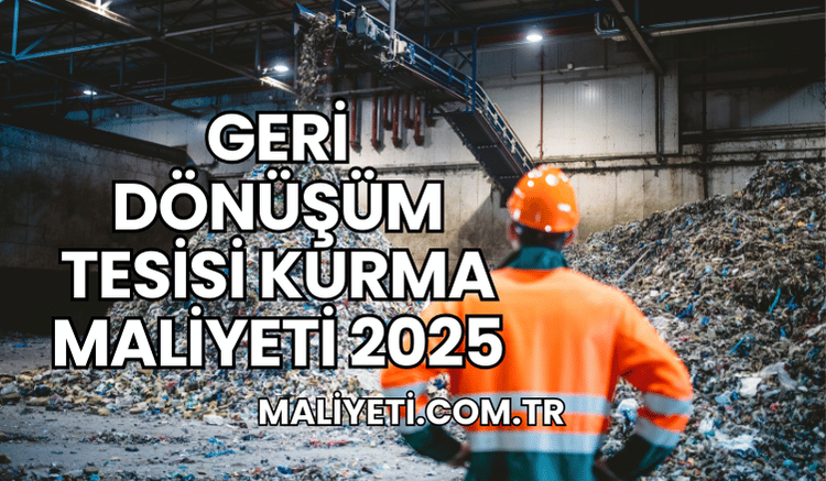 Geri Dönüşüm Tesisi Kurma Maliyeti 2025