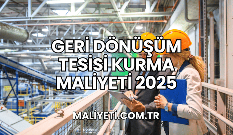 Geri Dönüşüm Tesisi Kurma Maliyeti 2025