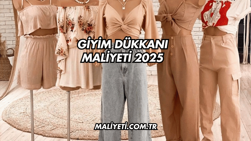 Giyim Dükkanı Maliyeti 2025