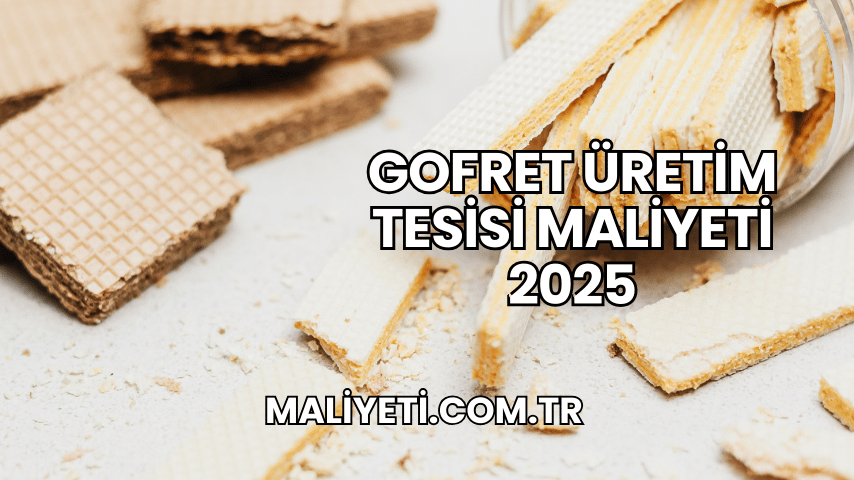 Gofret Üretim Tesisi Maliyeti 2025