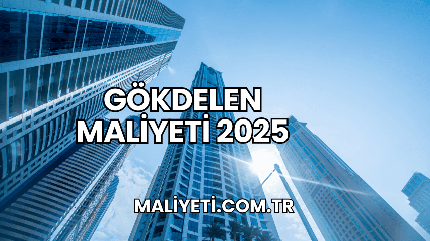 Gökdelen Maliyeti 2025