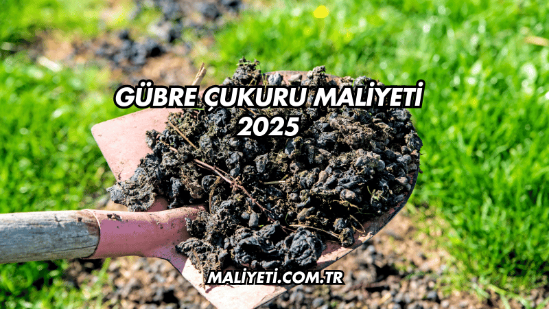 Gübre Çukuru Maliyeti 2025