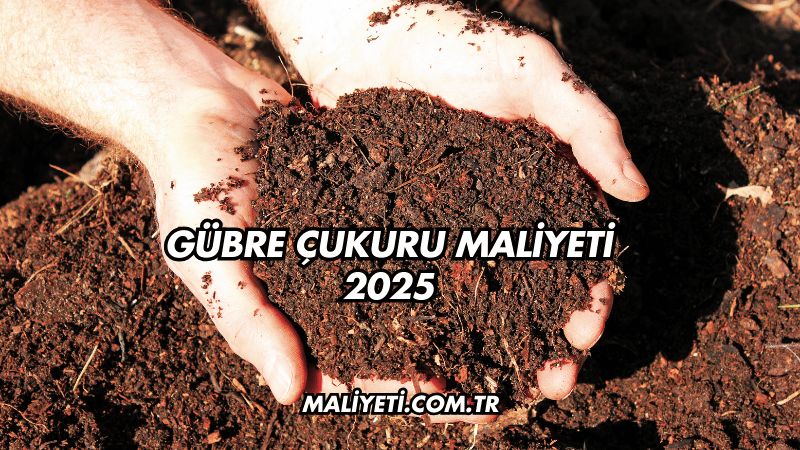 Gübre Çukuru Maliyeti 2025