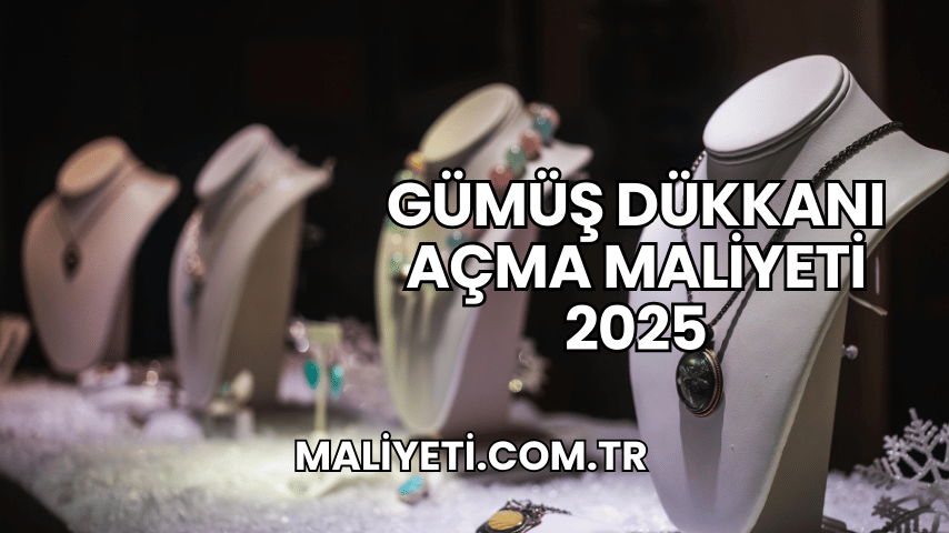 Gümüş Dükkanı Açma Maliyeti 2025