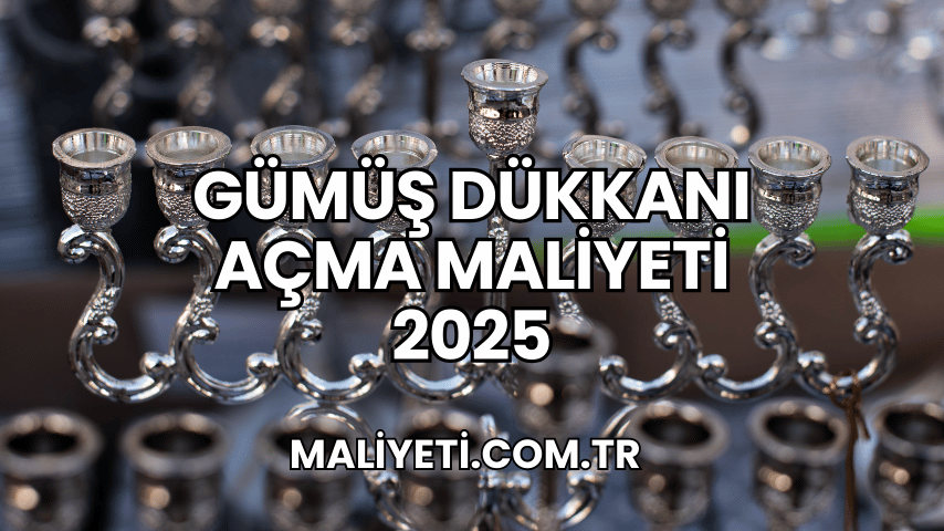 Gümüş Dükkanı Açma Maliyeti 2025