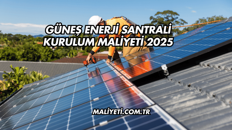 Güneş Enerji Santrali Kurulum Maliyeti 2025