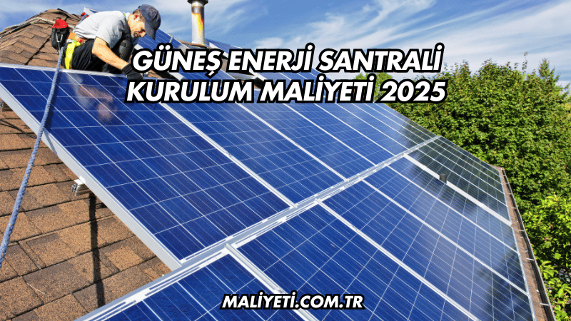 Güneş Enerji Santrali Kurulum Maliyeti 2025