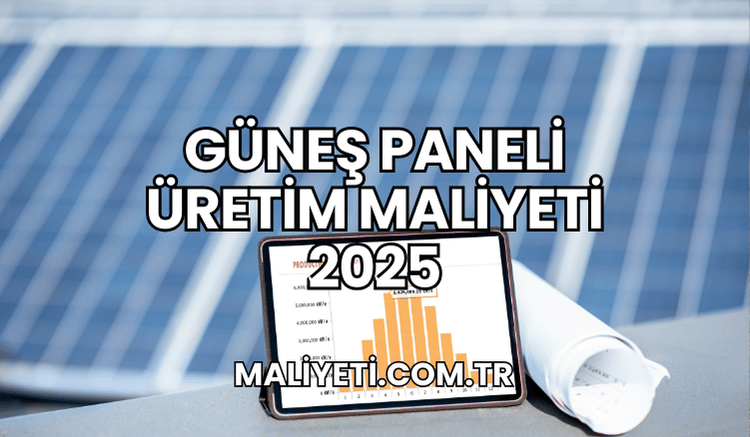 Güneş Paneli Üretim Maliyeti 2025