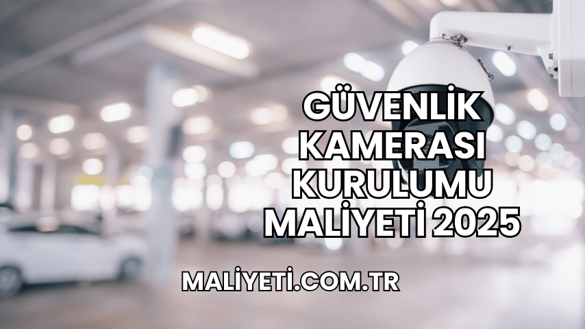 Güvenlik Kamerası Kurulumu Maliyeti 2025