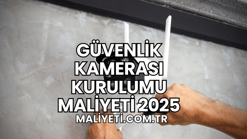 Güvenlik Kamerası Kurulumu Maliyeti 2025