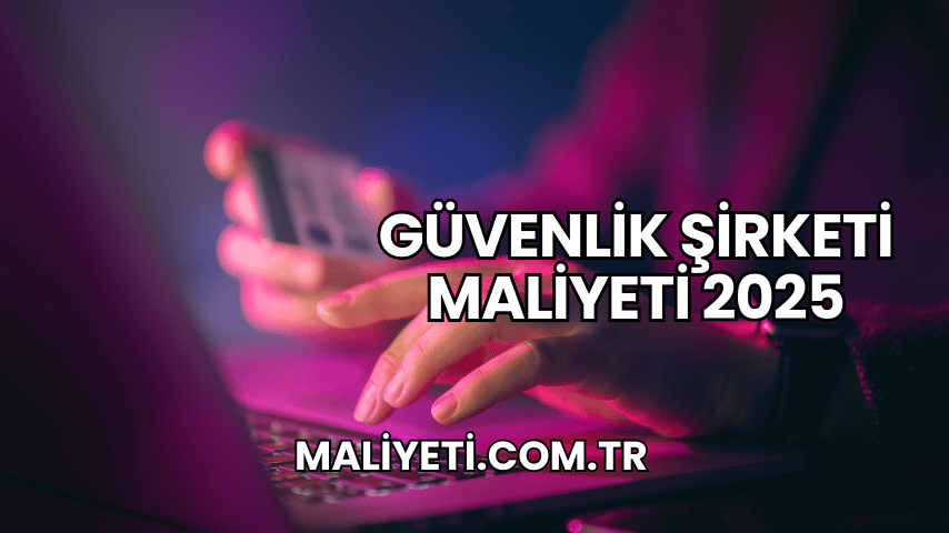 Güvenlik Şirketi Maliyeti 2025