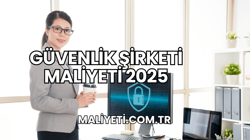 Güvenlik Şirketi Maliyeti 2025