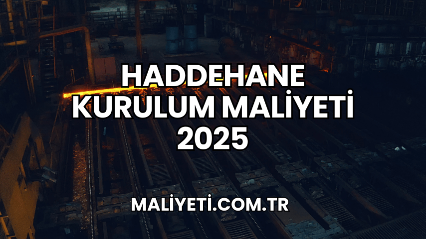 Haddehane Kurulum Maliyeti 2025