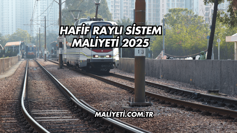 Hafif Raylı Sistem Maliyeti 2025