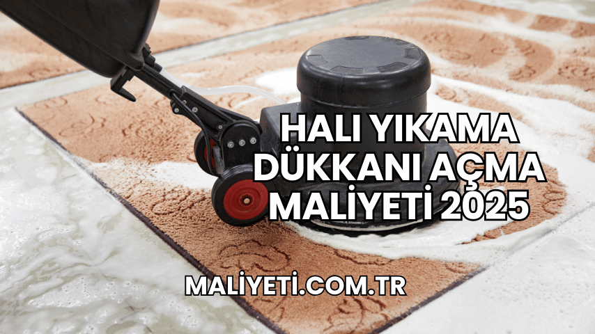 Halı Yıkama Dükkanı Açma Maliyeti 2025