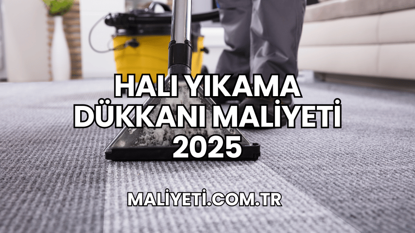 Halı Yıkama Dükkanı Maliyeti 2025