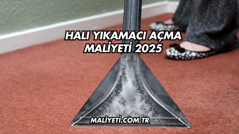 Halı Yıkamacı Açma Maliyeti 2025