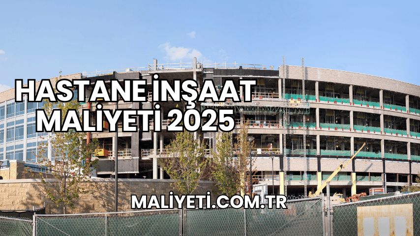 Hastane İnşaat Maliyeti 2025