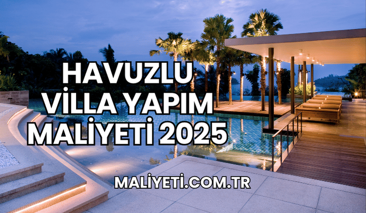 Havuzlu Villa Yapım Maliyeti 2025