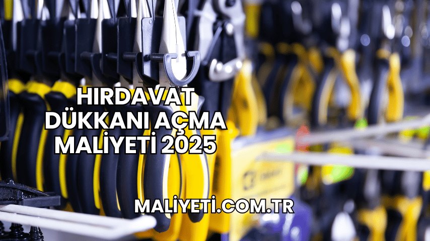 Hırdavat Dükkanı Açma Maliyeti 2025