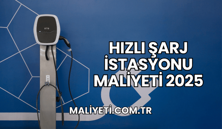 Hızlı Şarj İstasyonu Maliyeti 2025