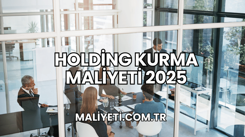 Holding Kurma Maliyeti 2025