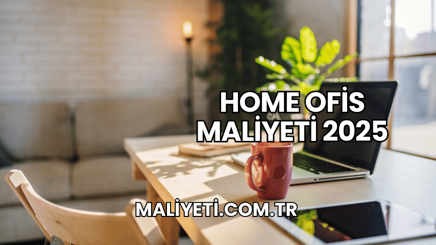 Home Ofis Maliyeti 2025