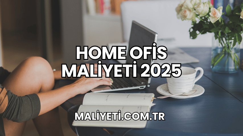 Home Ofis Maliyeti 2025