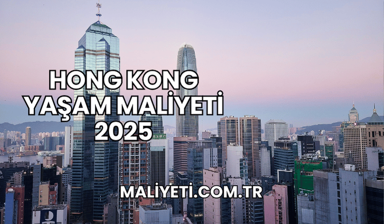 Hong Kong Yaşam Maliyeti 2025