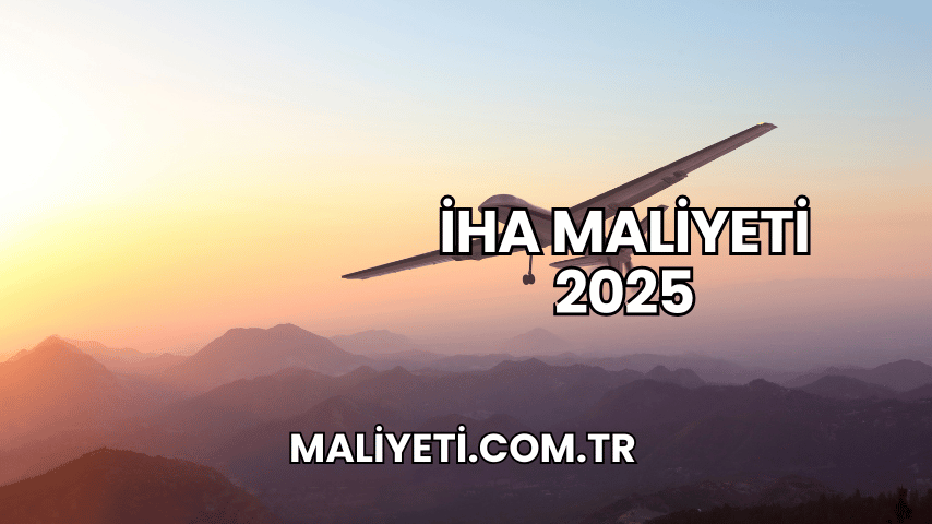 İHA Maliyeti 2025