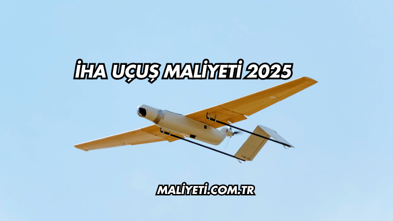 İHA Uçuş Maliyeti 2025