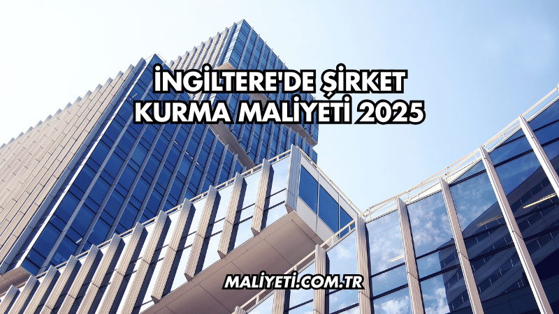 İngiltere'de Şirket Kurma Maliyeti 2025