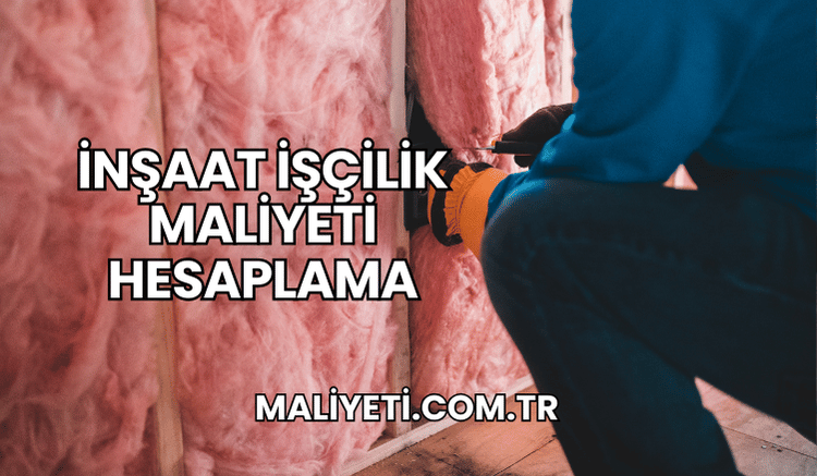 İnşaat İşçilik Maliyeti Hesaplama